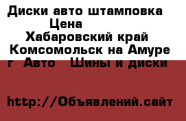 Диски авто штамповка › Цена ­ 1 000 - Хабаровский край, Комсомольск-на-Амуре г. Авто » Шины и диски   